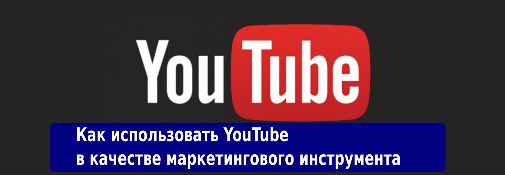 Kak_ispolzovat_YouTube_v_kachestve_marketingovogo_instrumenta